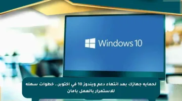 لحماية جهازك بعد انتهاء دعم ويندوز 10 في أكتوبر.. خطوات سهلة للاستمرار بالعمل بأمان